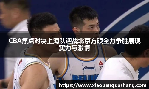 CBA焦点对决上海队迎战北京方硕全力争胜展现实力与激情