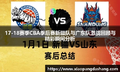 17-18赛季CBA季后赛新疆队与广东队激战回顾与精彩瞬间分析